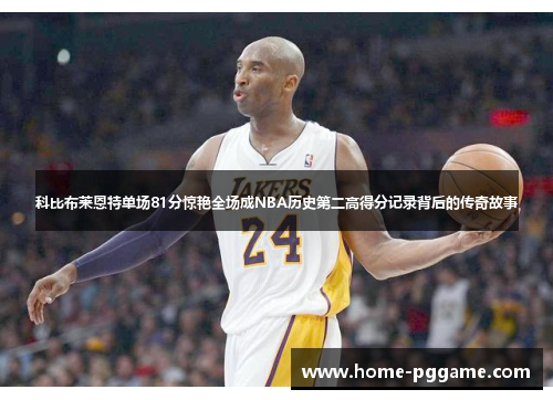 科比布莱恩特单场81分惊艳全场成NBA历史第二高得分记录背后的传奇故事