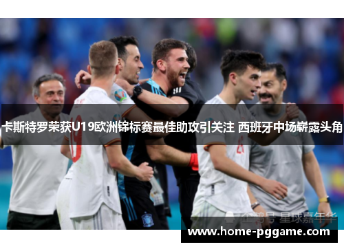 卡斯特罗荣获U19欧洲锦标赛最佳助攻引关注 西班牙中场崭露头角