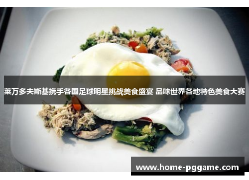 莱万多夫斯基携手各国足球明星挑战美食盛宴 品味世界各地特色美食大赛