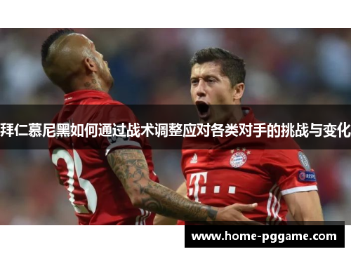 拜仁慕尼黑如何通过战术调整应对各类对手的挑战与变化
