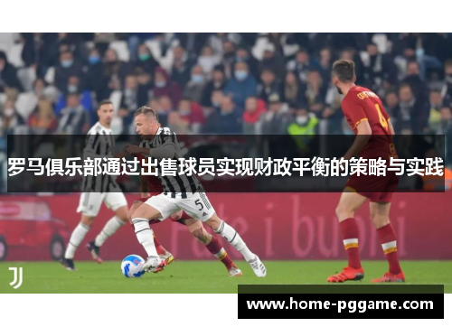 罗马俱乐部通过出售球员实现财政平衡的策略与实践