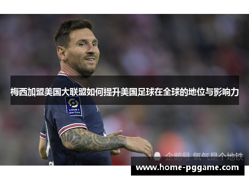 梅西加盟美国大联盟如何提升美国足球在全球的地位与影响力