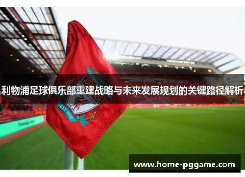 利物浦足球俱乐部重建战略与未来发展规划的关键路径解析