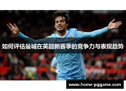 如何评估曼城在英超新赛季的竞争力与表现趋势