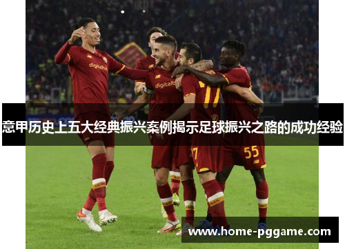 意甲历史上五大经典振兴案例揭示足球振兴之路的成功经验