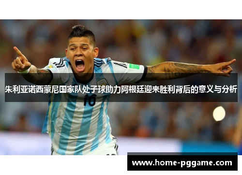 朱利亚诺西蒙尼国家队处子球助力阿根廷迎来胜利背后的意义与分析
