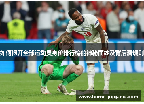 如何揭开全球运动员身价排行榜的神秘面纱及背后潜规则