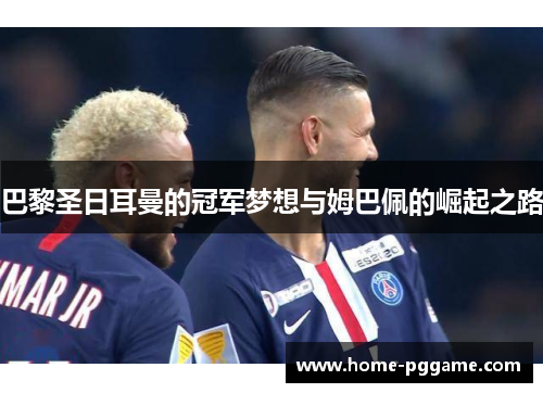 巴黎圣日耳曼的冠军梦想与姆巴佩的崛起之路