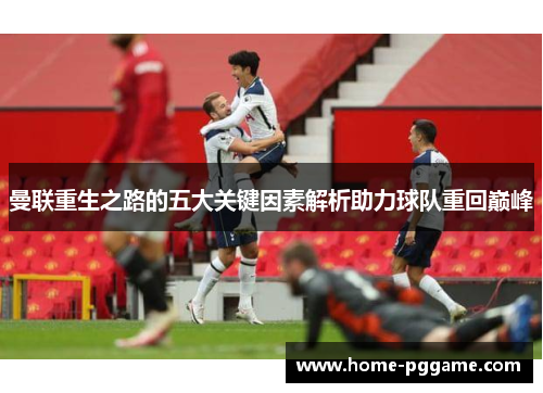 曼联重生之路的五大关键因素解析助力球队重回巅峰