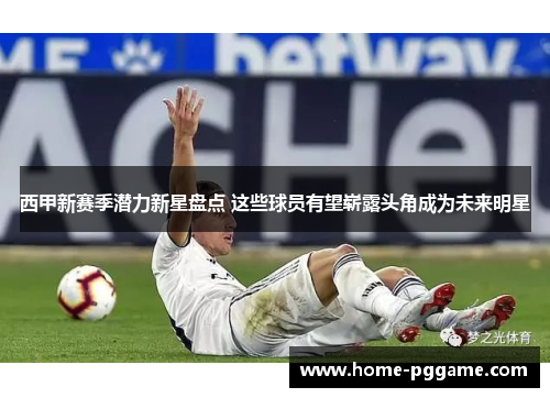 西甲新赛季潜力新星盘点 这些球员有望崭露头角成为未来明星