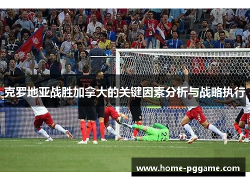 克罗地亚战胜加拿大的关键因素分析与战略执行