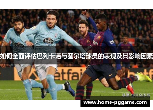 如何全面评估巴列卡诺与塞尔塔球员的表现及其影响因素