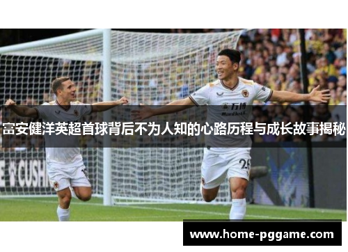 富安健洋英超首球背后不为人知的心路历程与成长故事揭秘