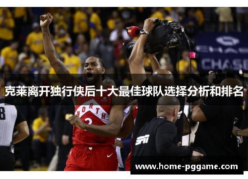 克莱离开独行侠后十大最佳球队选择分析和排名