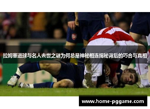 拉姆塞进球与名人去世之谜为何总是神秘相连揭秘背后的巧合与真相