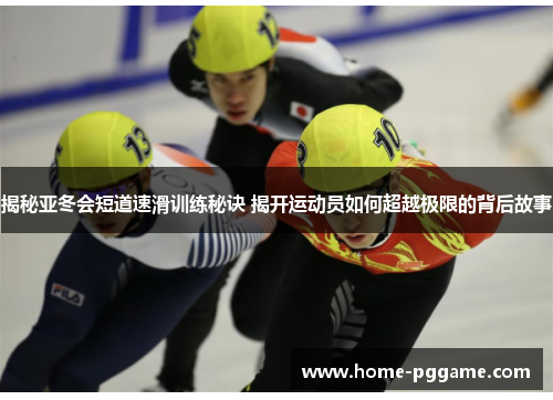 揭秘亚冬会短道速滑训练秘诀 揭开运动员如何超越极限的背后故事