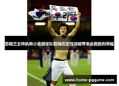 苏格兰主帅执教小麦国家队取得历史性突破带来全新胜利荣耀