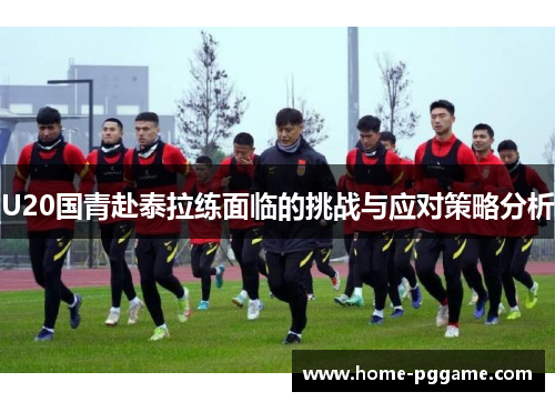 U20国青赴泰拉练面临的挑战与应对策略分析
