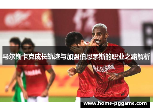 马尔斯卡克成长轨迹与加盟伯恩茅斯的职业之路解析