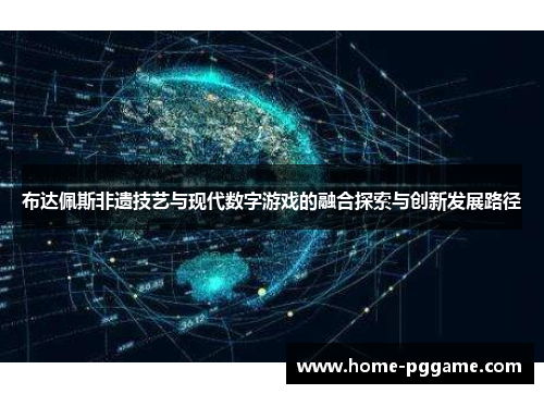 布达佩斯非遗技艺与现代数字游戏的融合探索与创新发展路径