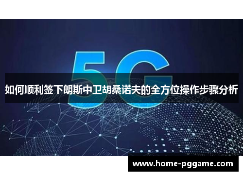 如何顺利签下朗斯中卫胡桑诺夫的全方位操作步骤分析