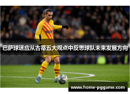 巴萨球迷应从古蒂五大观点中反思球队未来发展方向