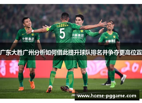 广东大胜广州分析如何借此提升球队排名并争夺更高位置