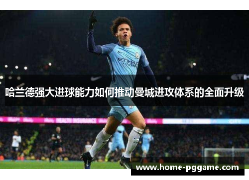 哈兰德强大进球能力如何推动曼城进攻体系的全面升级
