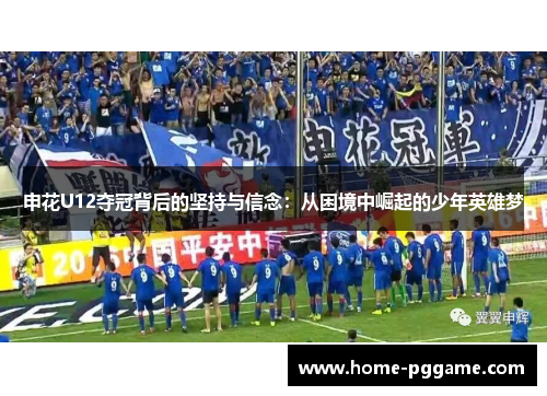 申花U12夺冠背后的坚持与信念：从困境中崛起的少年英雄梦