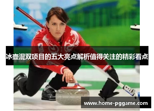 冰壶混双项目的五大亮点解析值得关注的精彩看点