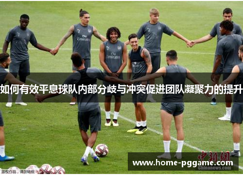 如何有效平息球队内部分歧与冲突促进团队凝聚力的提升