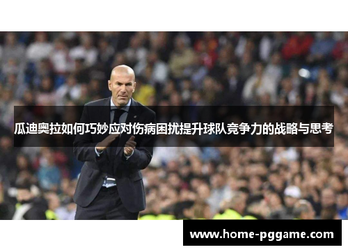 瓜迪奥拉如何巧妙应对伤病困扰提升球队竞争力的战略与思考