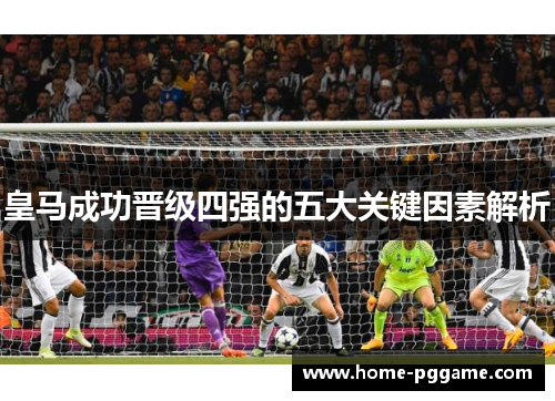 皇马成功晋级四强的五大关键因素解析