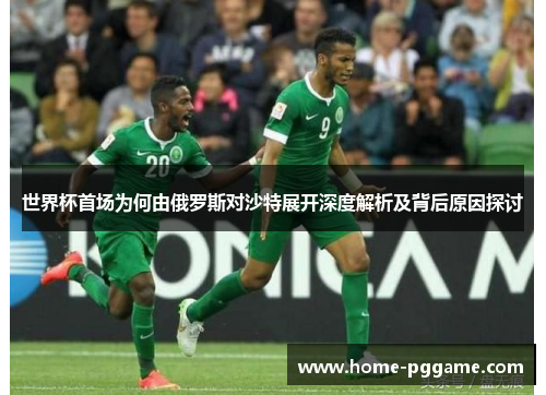 世界杯首场为何由俄罗斯对沙特展开深度解析及背后原因探讨