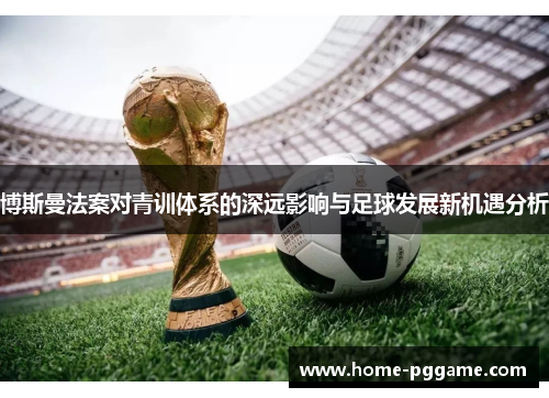 博斯曼法案对青训体系的深远影响与足球发展新机遇分析