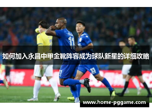 如何加入永昌中甲金靴阵容成为球队新星的详细攻略