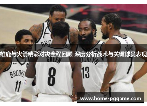 雄鹿与火箭精彩对决全程回顾 深度分析战术与关键球员表现