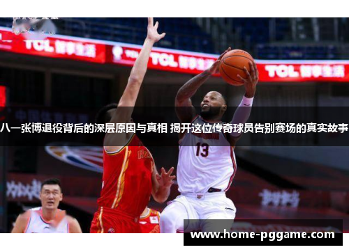 八一张博退役背后的深层原因与真相 揭开这位传奇球员告别赛场的真实故事
