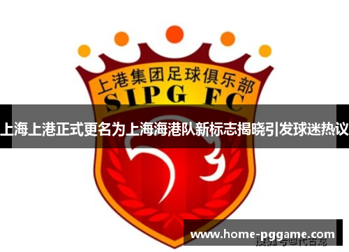 上海上港正式更名为上海海港队新标志揭晓引发球迷热议