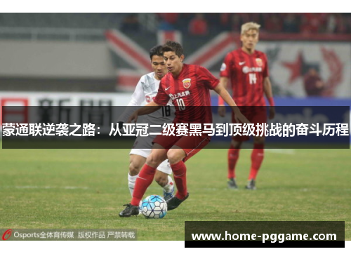 蒙通联逆袭之路：从亚冠二级赛黑马到顶级挑战的奋斗历程